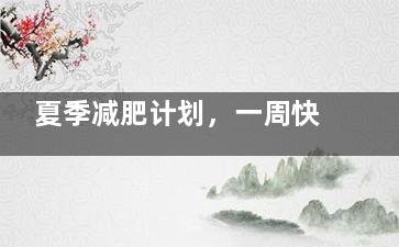 夏季减肥计划，一周快速减肥食谱？ 夏季健康减肥食谱
